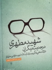 شهيد مطهري در حديث ديگران (تاريخ شفاهي زندگي و مبارزات آيت‌الله شهيد مرتضي مطهري)