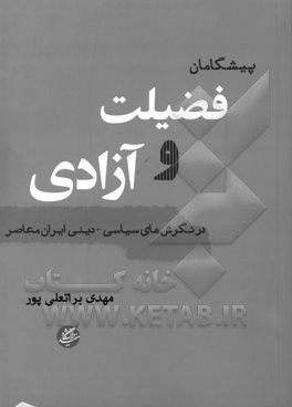 پیشگامان فضیلت و آزادی در نگرش های سیاسی - دینی ایران معاصر (از نهضت مشروطه تا انقلاب اسلامی)