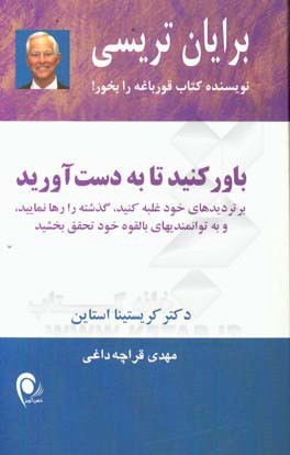 باور کنید تا به دست آورید: بر تردید های خود غلبه کنید، گذشته را رها نمایید، و به توانمندیهای بالقوه خود تحقیق بخشید