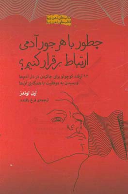 چطور با هر جور آدمی ارتباط برقرار کنیم؟: 92 ترفند کوچولو برای جاکردن در دل آدم ها و رسیدن به موفقیت با همکاری آن ها