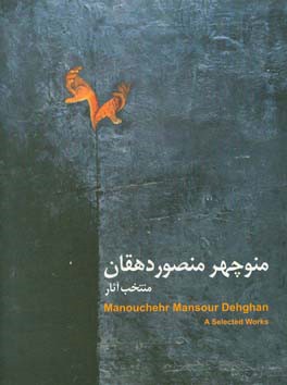 منتخب آثار منوچهر منصور دهقان 1392 - 1332 = Manouchehr Mansour Dehghan: a selected works 1953 - 2013