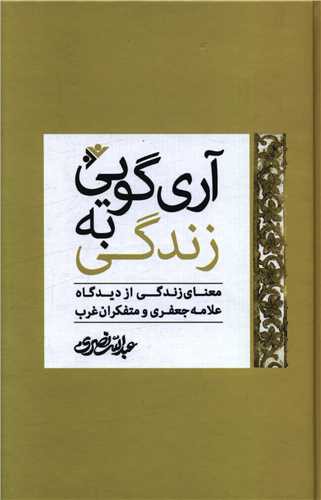 آری گویی به زندگی (معنای زندگی از دیدگاه علامه جعفری و متفکران  غرب)(