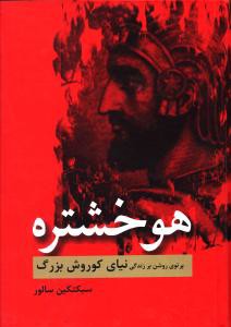 هوخشتره: پرتوی روشن بر زندگی نیای کوروش بزرگ