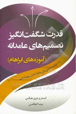 قدرت شگفت انگیز تصمیم های عامدانه: به خواسته های تان جامه عمل بپوشانید (آموزه های ابراهام)