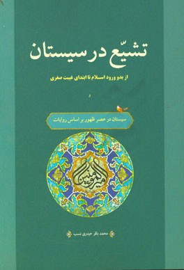 تشیع در سیستان از ورود اسلام تا ابتدای غیبت صغری (با تاکید بر نقش رجال در گسترش تشیع) و سیستان در عصر ظهور بر اساس روایات