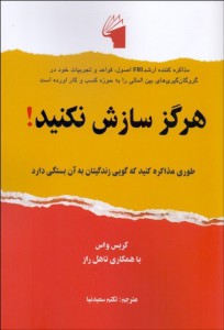 هرگز سازش نکنید!: طوری مذاکره کنید که گویی زندگیتان به آن بستگی دارد