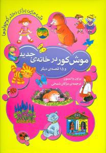 موش کور در خانه ی جدید و 15 قصه ی دیگر: قصه هایی برای دختر کوچولوها