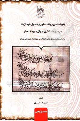 بازشناسی روند تطور و تحول فرمان ها در دیوانسالاری ایران دوره قاجار بر اساس گزیده ای از فرمان های موجود در آرشیو ملی ایران