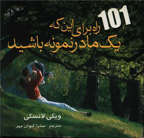 101 راه برای این که یک مادر نمونه باشید(خشتی)