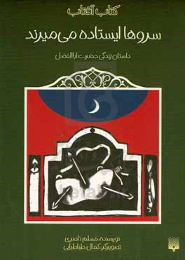 سروها ایستاده می میرند: داستان زندگی حضرت اباالفضل