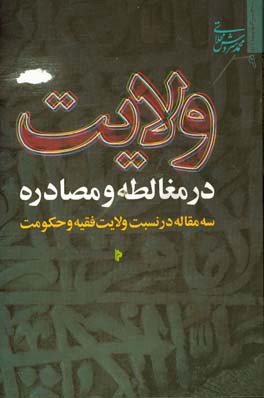 ولایت، در مغالطه و مصادره: سه مقاله در نسبت ولایت فقیه و حکومت